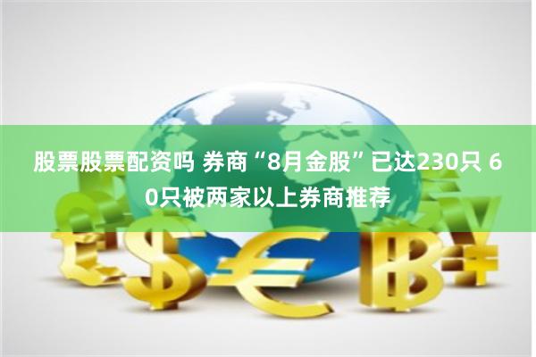 股票股票配资吗 券商“8月金股”已达230只 60只被两家以上券商推荐