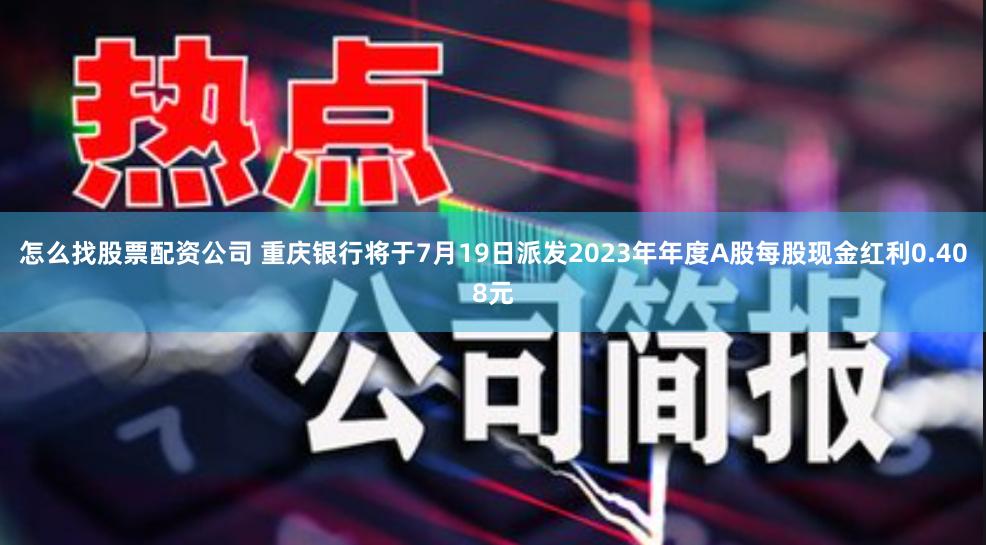 怎么找股票配资公司 重庆银行将于7月19日派发2023年年度A股每股现金红利0.408元