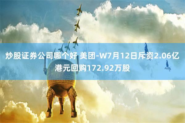 炒股证券公司哪个好 美团-W7月12日斥资2.06亿港元回购172.92万股