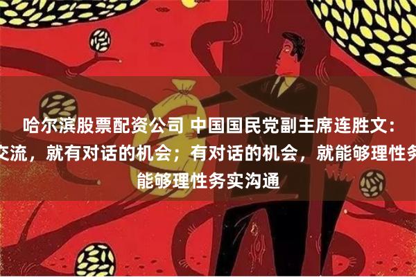 哈尔滨股票配资公司 中国国民党副主席连胜文：只要有交流，就有对话的机会；有对话的机会，就能够理性务实沟通