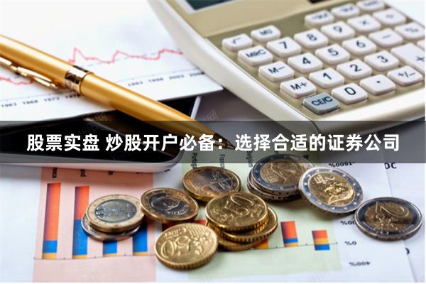 股票实盘 炒股开户必备：选择合适的证券公司