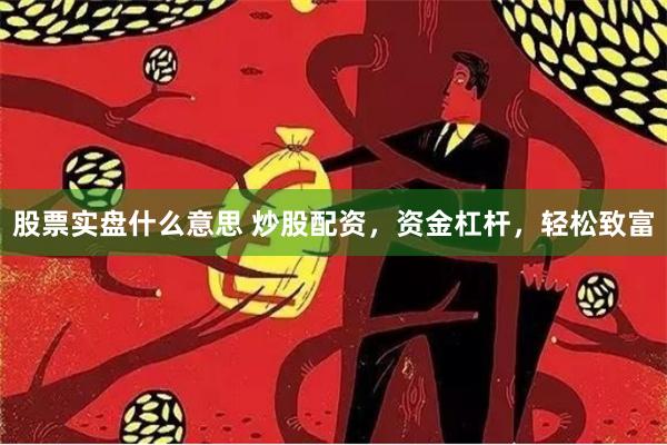 股票实盘什么意思 炒股配资，资金杠杆，轻松致富