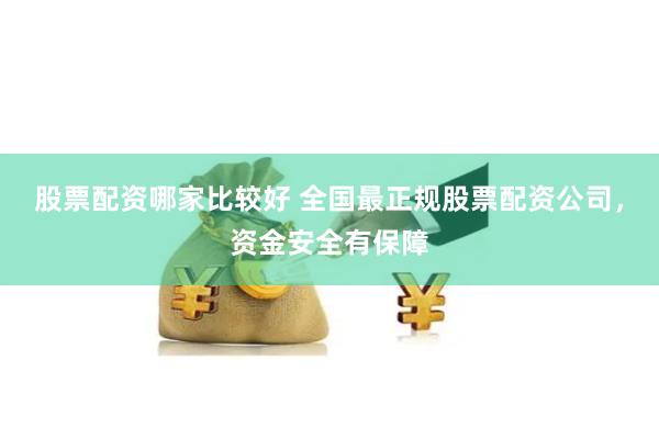 股票配资哪家比较好 全国最正规股票配资公司，资金安全有保障