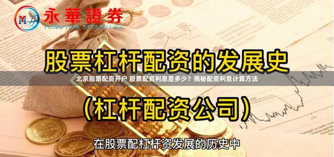 北京股票配资开户 股票配资利息是多少？揭秘配资利息计算方法