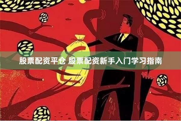 股票配资平仓 股票配资新手入门学习指南