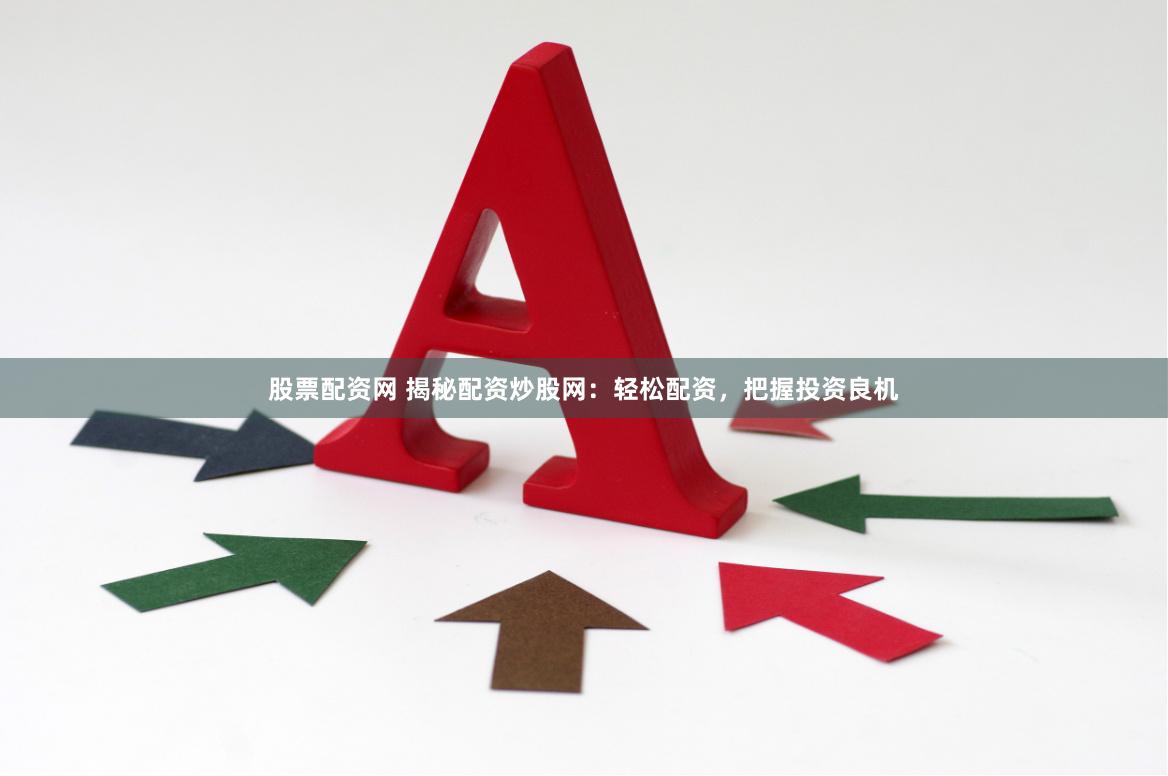 股票配资网 揭秘配资炒股网：轻松配资，把握投资良机