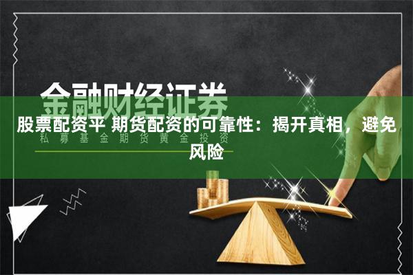 股票配资平 期货配资的可靠性：揭开真相，避免风险