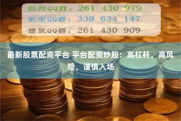 最新股票配资平台 平台配资炒股：高杠杆，高风险，谨慎入场