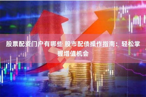 股票配资门户有哪些 股市配债操作指南：轻松掌握增值机会