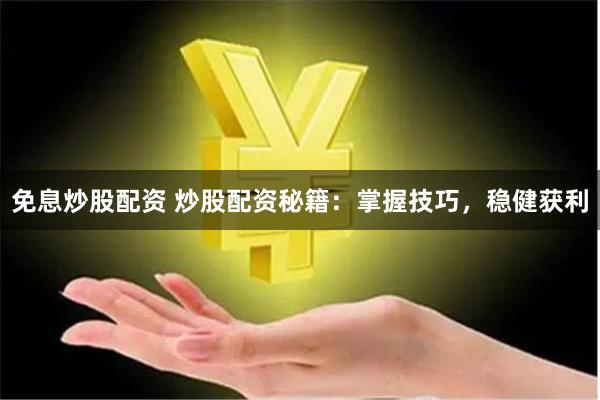 免息炒股配资 炒股配资秘籍：掌握技巧，稳健获利
