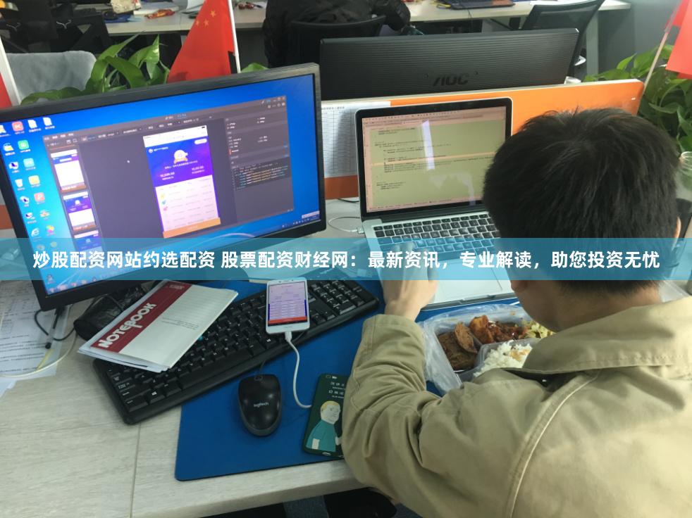 炒股配资网站约选配资 股票配资财经网：最新资讯，专业解读，助您投资无忧