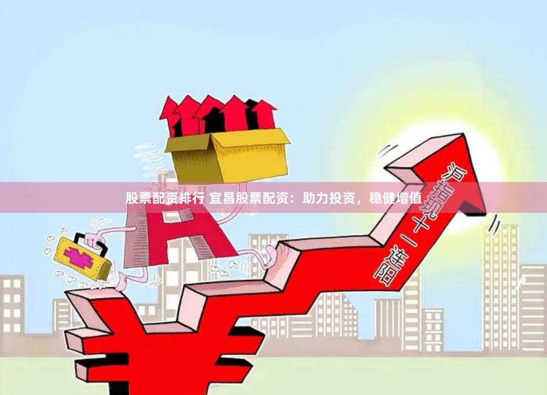 股票配资排行 宜昌股票配资：助力投资，稳健增值