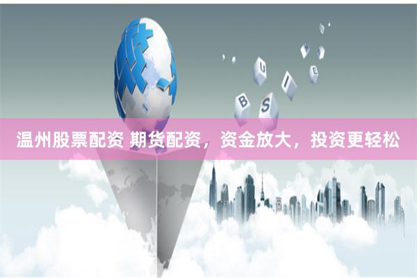 温州股票配资 期货配资，资金放大，投资更轻松