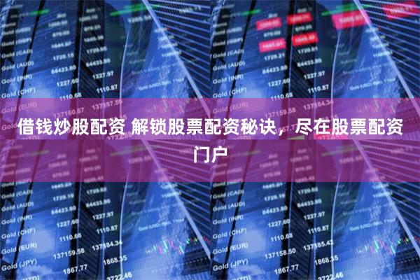 借钱炒股配资 解锁股票配资秘诀，尽在股票配资门户