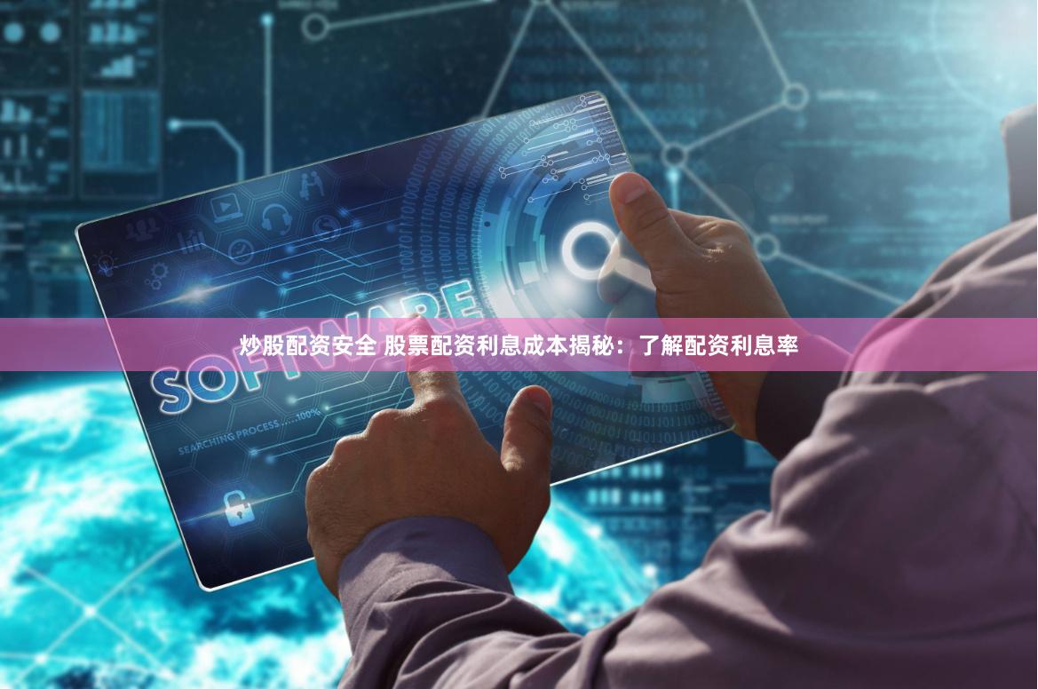 炒股配资安全 股票配资利息成本揭秘：了解配资利息率
