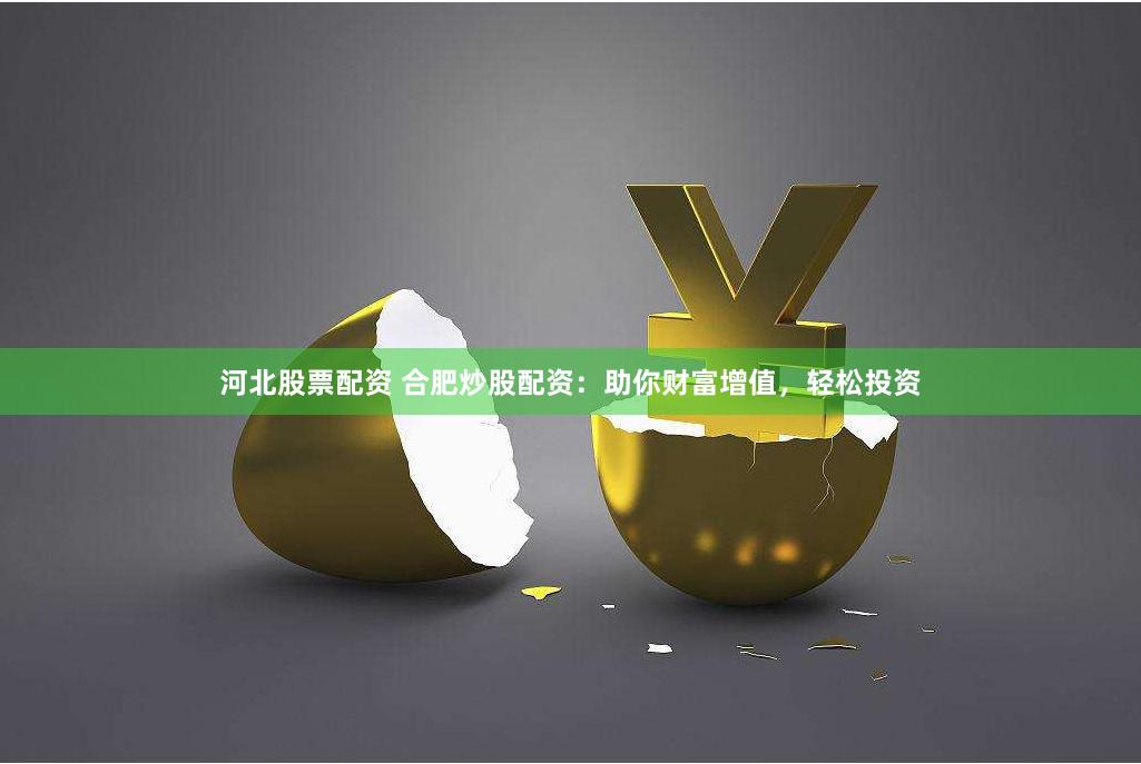 河北股票配资 合肥炒股配资：助你财富增值，轻松投资