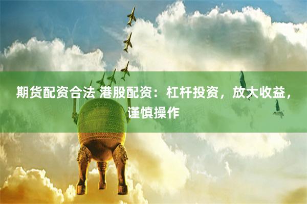 期货配资合法 港股配资：杠杆投资，放大收益，谨慎操作