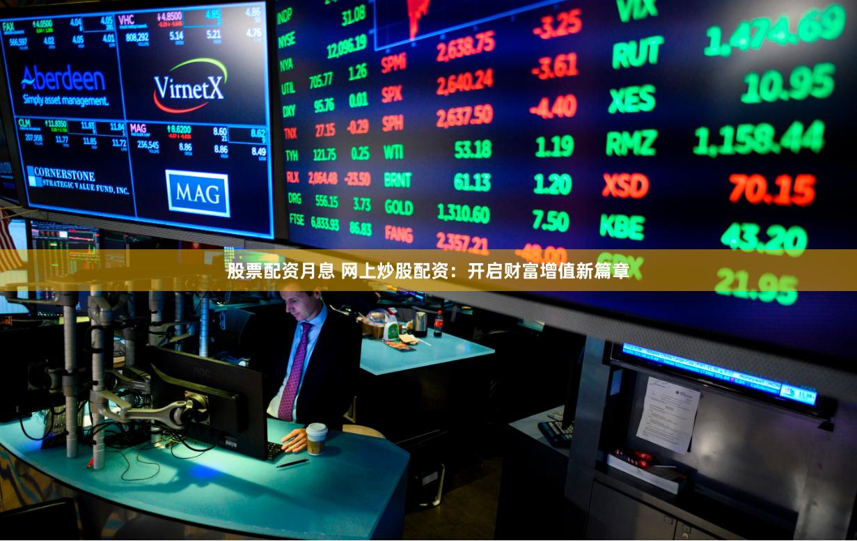 股票配资月息 网上炒股配资：开启财富增值新篇章
