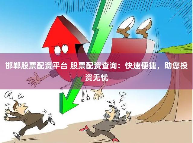 邯郸股票配资平台 股票配资查询：快速便捷，助您投资无忧