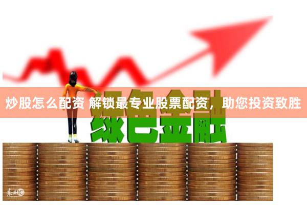 炒股怎么配资 解锁最专业股票配资，助您投资致胜