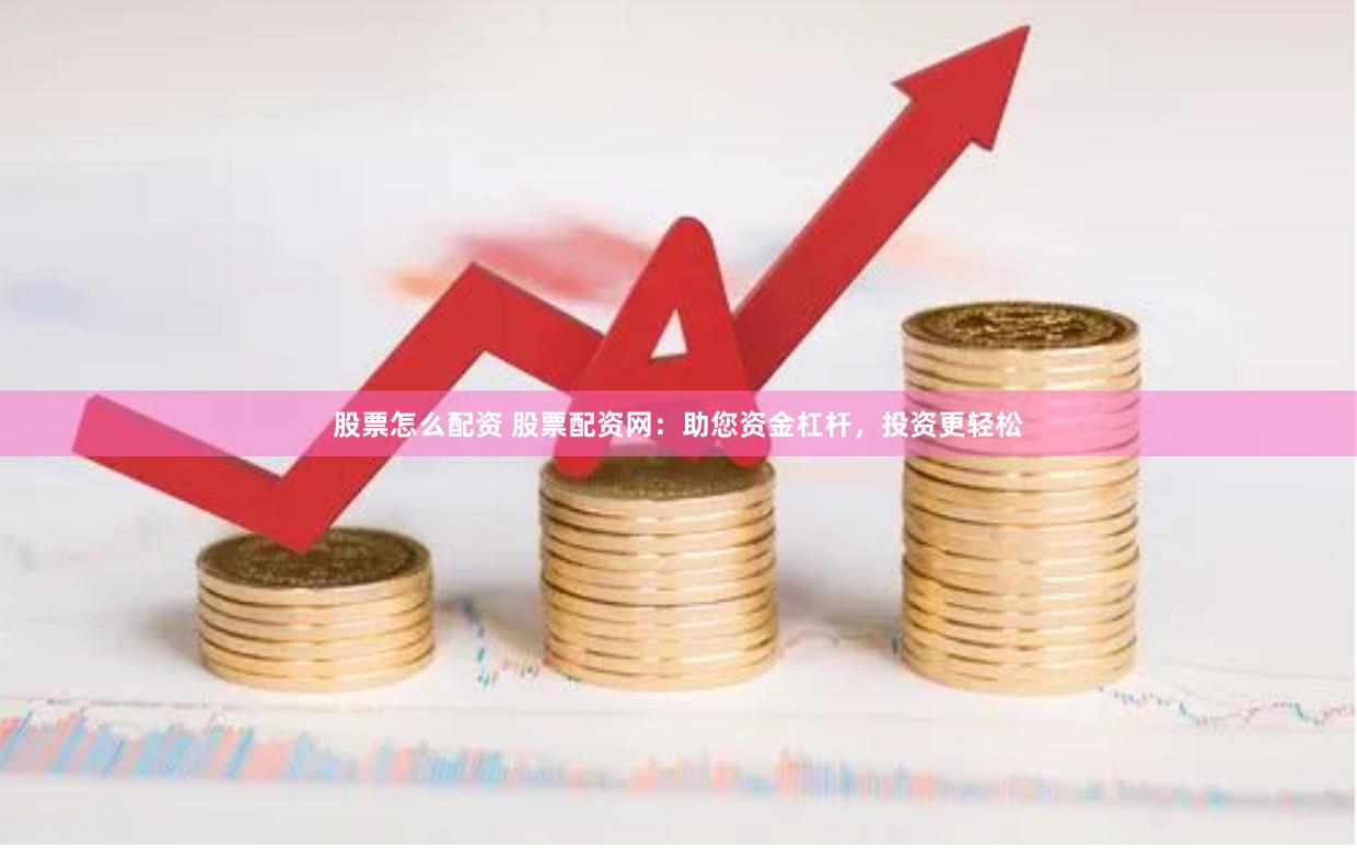 股票怎么配资 股票配资网：助您资金杠杆，投资更轻松