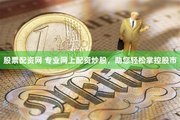 股票配资网 专业网上配资炒股，助您轻松掌控股市