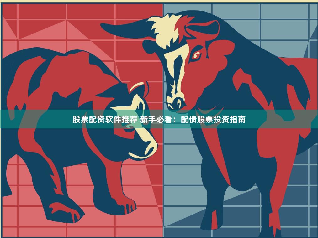 股票配资软件推荐 新手必看：配债股票投资指南