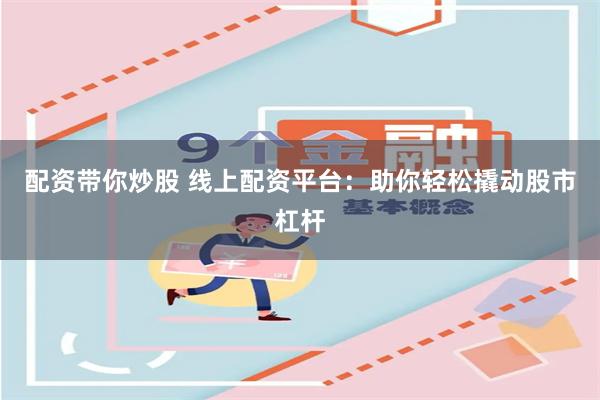 配资带你炒股 线上配资平台：助你轻松撬动股市杠杆