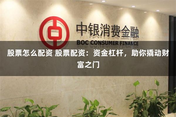 股票怎么配资 股票配资：资金杠杆，助你撬动财富之门
