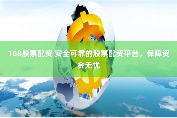 168股票配资 安全可靠的股票配资平台，保障资金无忧