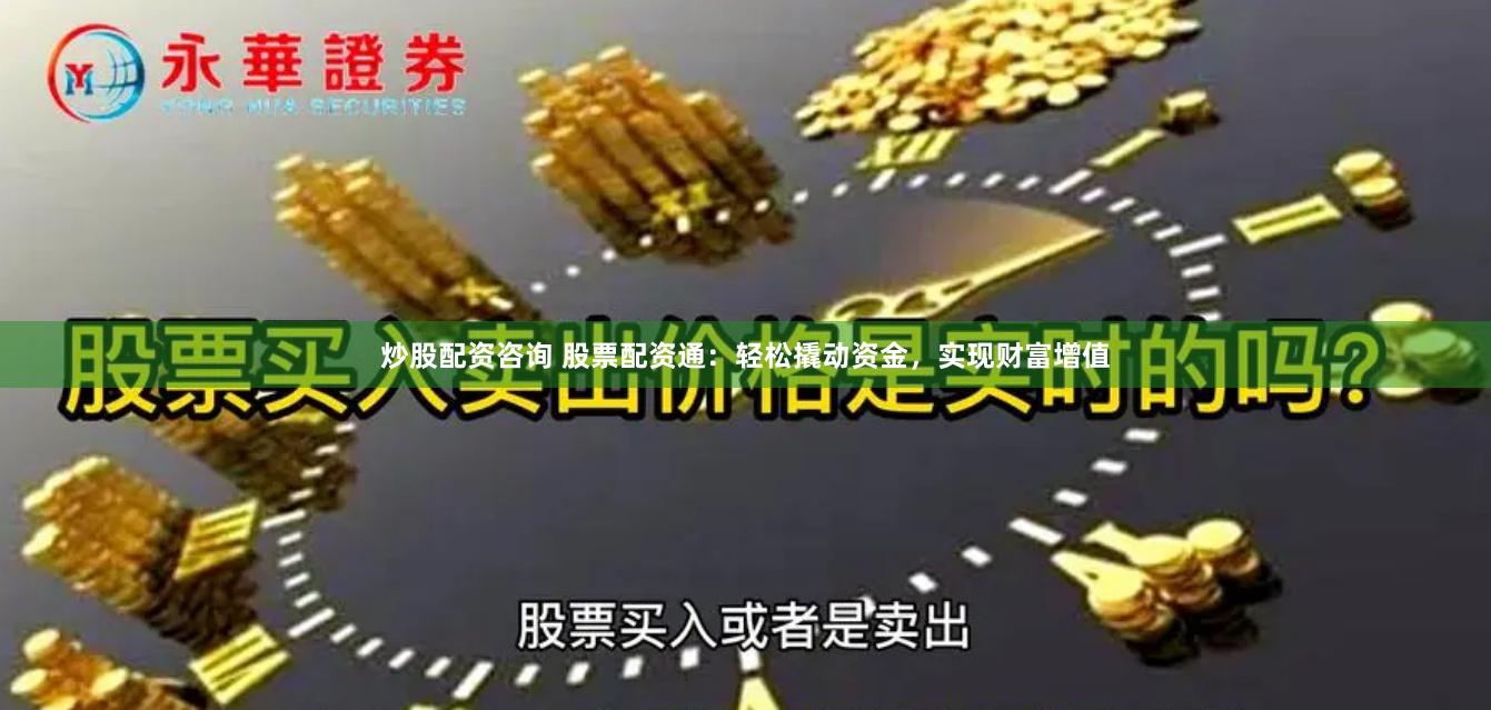 炒股配资咨询 股票配资通：轻松撬动资金，实现财富增值