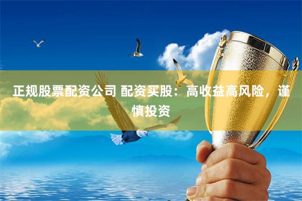 正规股票配资公司 配资买股：高收益高风险，谨慎投资