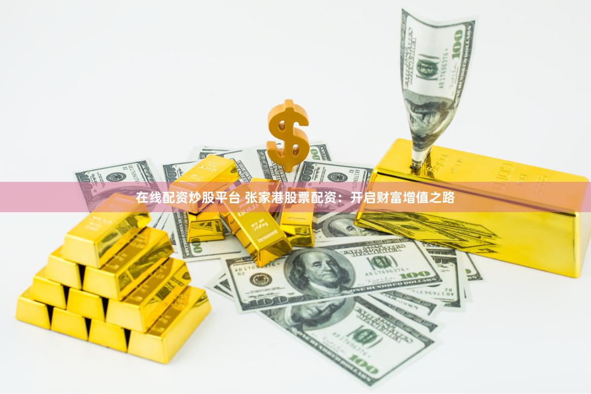 在线配资炒股平台 张家港股票配资：开启财富增值之路