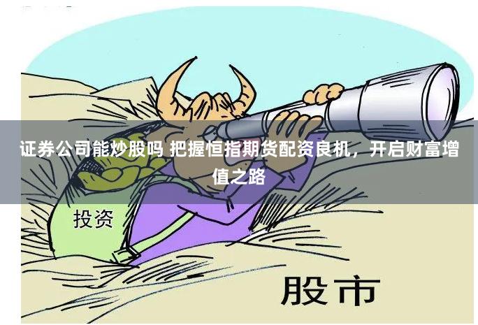 证券公司能炒股吗 把握恒指期货配资良机，开启财富增值之路