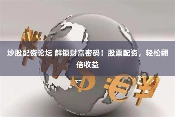 炒股配资论坛 解锁财富密码！股票配资，轻松翻倍收益