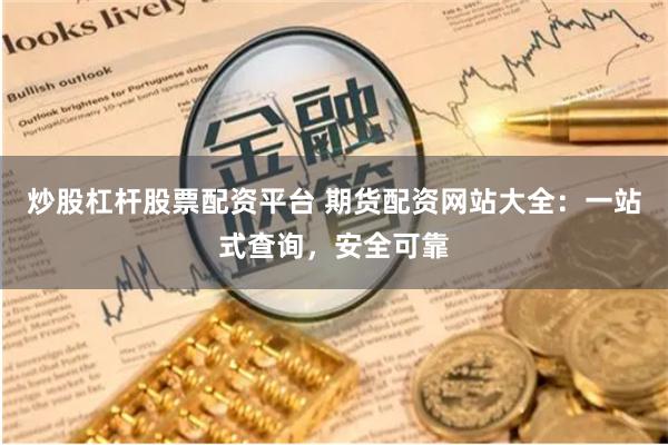 炒股杠杆股票配资平台 期货配资网站大全：一站式查询，安全可靠
