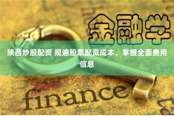 陕西炒股配资 规遍股票配资成本,掌握全面费用信息