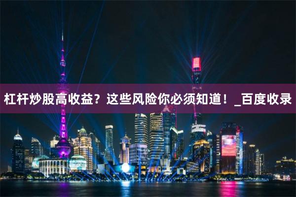 杠杆炒股高收益？这些风险你必须知道！_百度收录