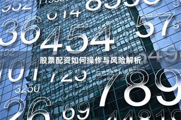 股票配资如何操作与风险解析
