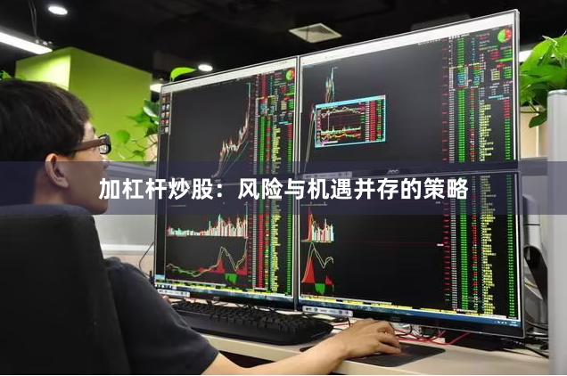 加杠杆炒股：风险与机遇并存的策略