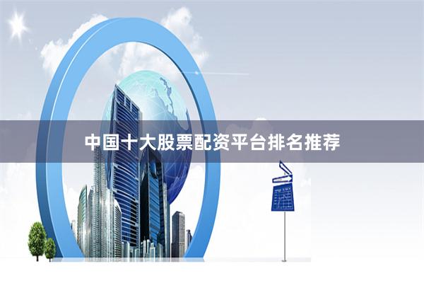 中国十大股票配资平台排名推荐